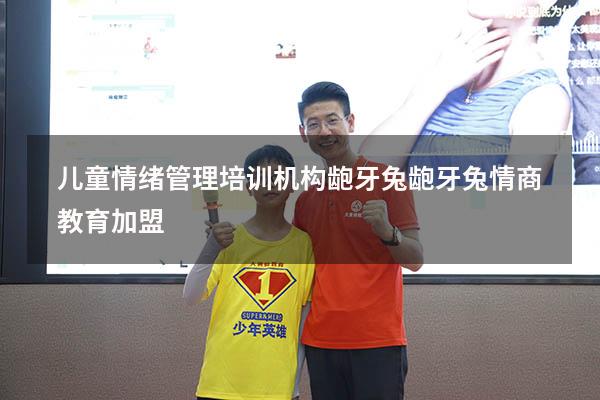 儿童情绪管理培训机构 龅牙兔（龅牙兔情商教育加盟）